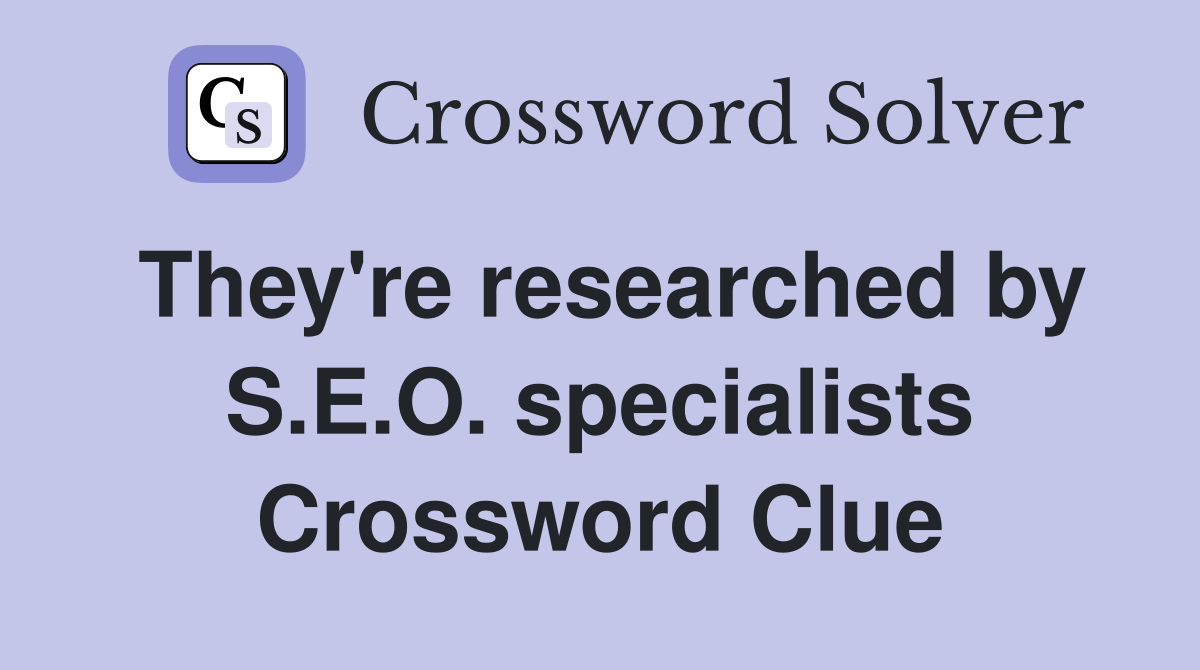 They're researched by S.E.O. specialists Crossword Clue Answers Crossword Solver